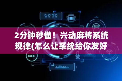 2分钟秒懂！兴动麻将系统规律(怎么让系统给你发好牌)