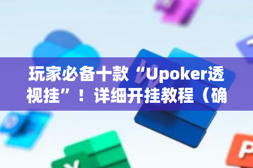 玩家必备十款“Upoker透视挂”！详细开挂教程（确实真的有挂)-抖音