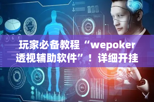 玩家必备教程“wepoker透视辅助软件”！详细开挂教程（确实真的有挂)-抖音