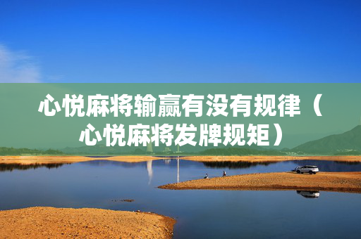 心悦麻将输赢有没有规律（心悦麻将发牌规矩）