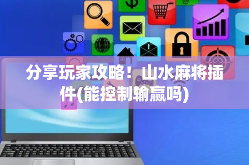 分享玩家攻略！山水麻将插件(能控制输赢吗)