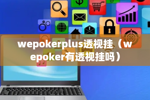 wepokerplus透视挂（wepoker有透视挂吗）