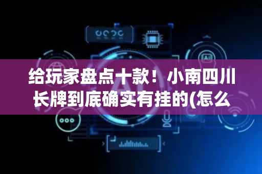 给玩家盘点十款！小南四川长牌到底确实有挂的(怎么设置会赢)