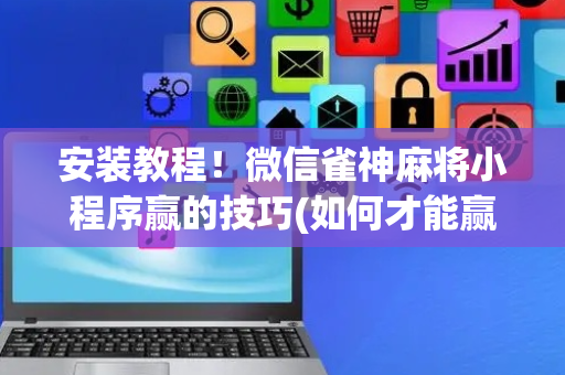 安装教程！微信雀神麻将小程序赢的技巧(如何才能赢)