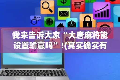 我来告诉大家“大唐麻将能设置输赢吗”!(其实确实有挂)-抖音