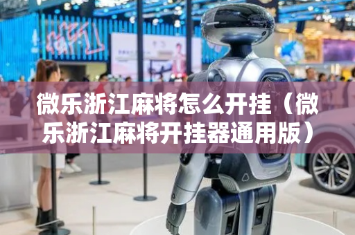 微乐浙江麻将怎么开挂（微乐浙江麻将开挂器通用版）