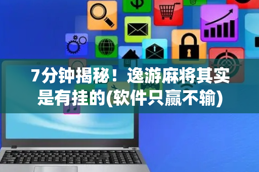 7分钟揭秘！逸游麻将其实是有挂的(软件只赢不输)