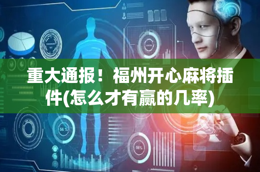 重大通报！福州开心麻将插件(怎么才有赢的几率)