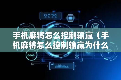 手机麻将怎么控制输赢（手机麻将怎么控制输赢为什么一直输）