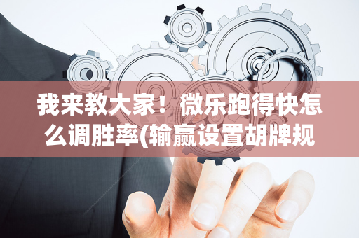 我来教大家！微乐跑得快怎么调胜率(输赢设置胡牌规律)