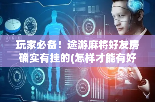 玩家必备！途游麻将好友房确实有挂的(怎样才能有好牌)