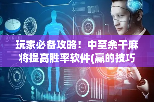 玩家必备攻略！中至余干麻将提高胜率软件(赢的技巧提高胜率)