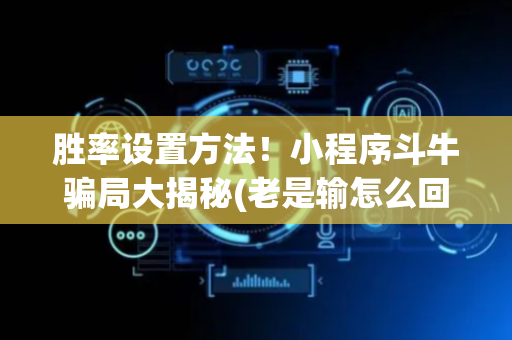 胜率设置方法！小程序斗牛骗局大揭秘(老是输怎么回事)