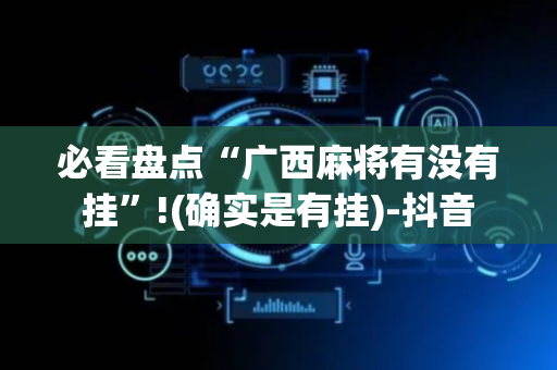 必看盘点“广西麻将有没有挂”!(确实是有挂)-抖音