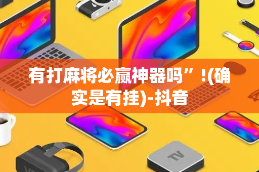 有打麻将必赢神器吗”!(确实是有挂)-抖音
