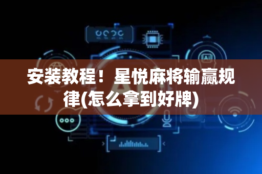 安装教程！星悦麻将输赢规律(怎么拿到好牌)