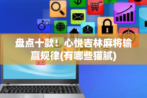盘点十款！心悦吉林麻将输赢规律(有哪些猫腻)