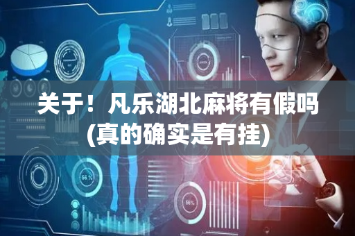 关于！凡乐湖北麻将有假吗(真的确实是有挂)