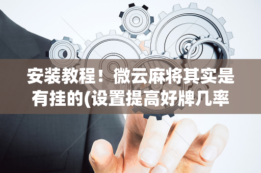 安装教程！微云麻将其实是有挂的(设置提高好牌几率)