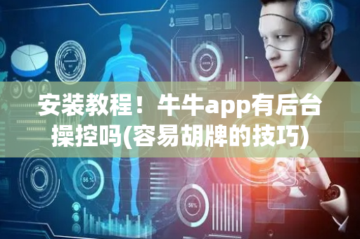 安装教程！牛牛app有后台操控吗(容易胡牌的技巧)