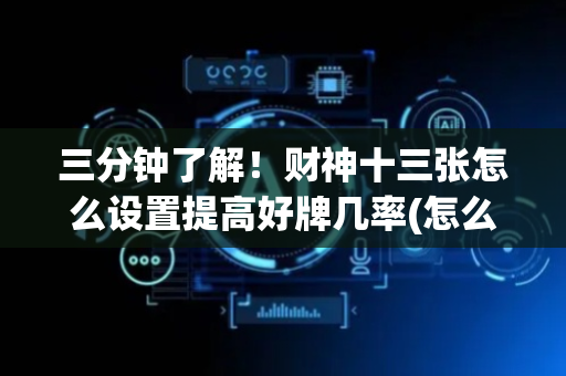 三分钟了解！财神十三张怎么设置提高好牌几率(怎么赢得多)