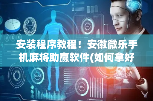 安装程序教程！安徽微乐手机麻将助赢软件(如何拿好牌)