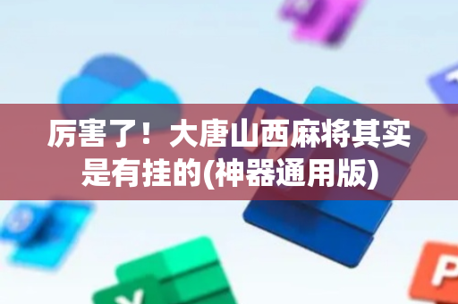 厉害了！大唐山西麻将其实是有挂的(神器通用版)
