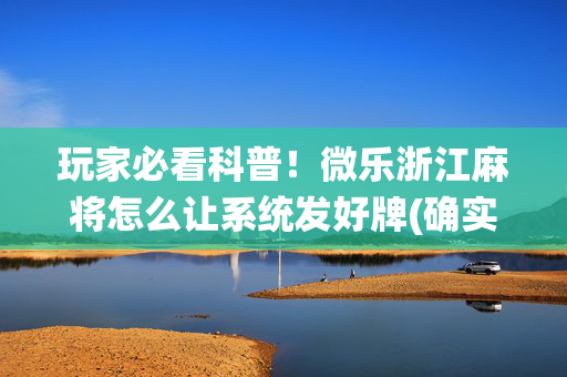玩家必看科普！微乐浙江麻将怎么让系统发好牌(确实是有挂)