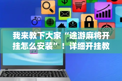 我来教下大家“途游麻将开挂怎么安装”！详细开挂教程（确实真的有挂)-抖音