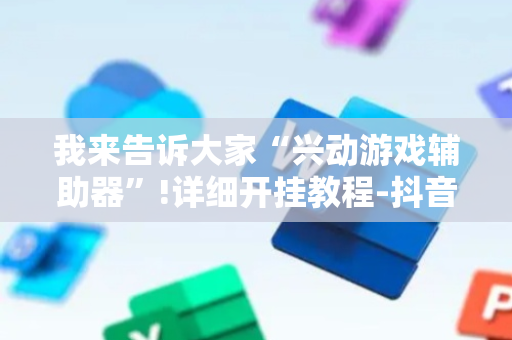 我来告诉大家“兴动游戏辅助器”!详细开挂教程-抖音