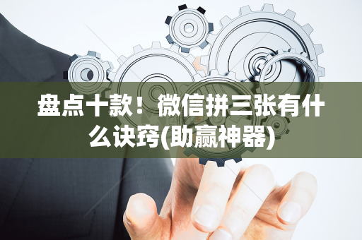 盘点十款！微信拼三张有什么诀窍(助赢神器)