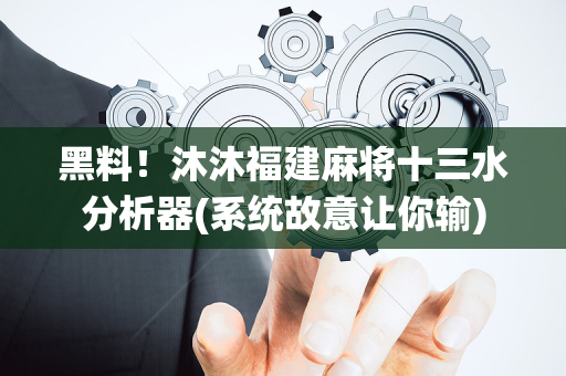 黑料！沐沐福建麻将十三水分析器(系统故意让你输)