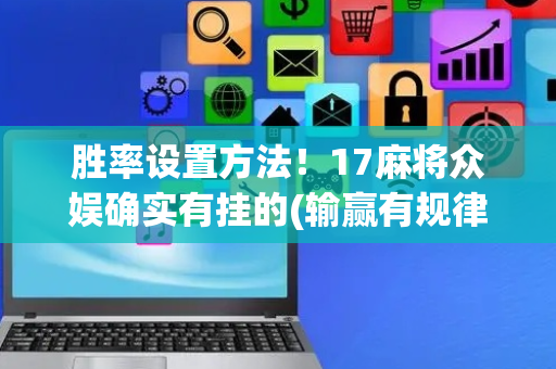胜率设置方法！17麻将众娱确实有挂的(输赢有规律)