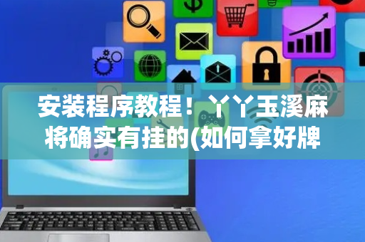 安装程序教程！丫丫玉溪麻将确实有挂的(如何拿好牌)