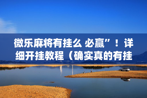 微乐麻将有挂么 必赢”！详细开挂教程（确实真的有挂)-抖音