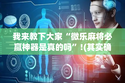 我来教下大家“微乐麻将必赢神器是真的吗”!(其实确实有挂)-抖音