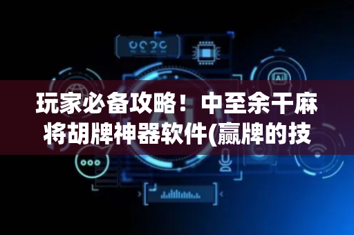玩家必备攻略！中至余干麻将胡牌神器软件(赢牌的技巧)
