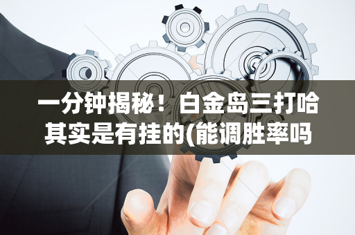 一分钟揭秘！白金岛三打哈其实是有挂的(能调胜率吗)