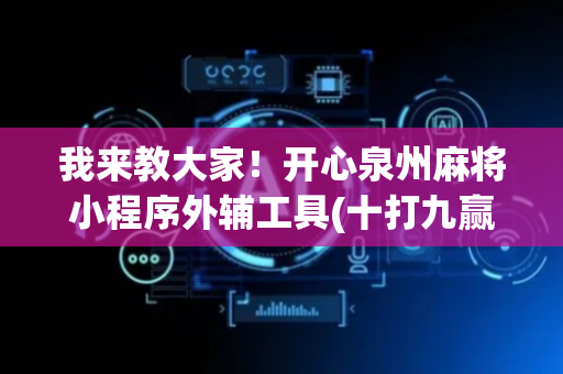 我来教大家！开心泉州麻将小程序外辅工具(十打九赢的打法)