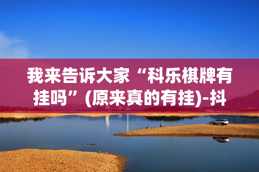 我来告诉大家“科乐棋牌有挂吗”(原来真的有挂)-抖音