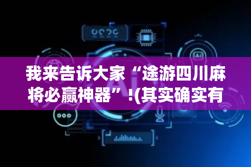 我来告诉大家“途游四川麻将必赢神器”!(其实确实有挂)-抖音