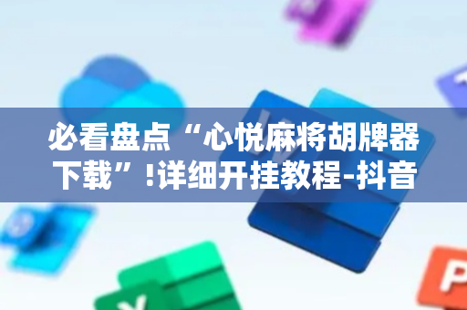 必看盘点“心悦麻将胡牌器下载”!详细开挂教程-抖音