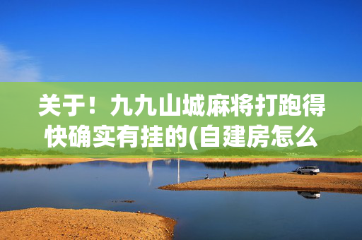 关于！九九山城麻将打跑得快确实有挂的(自建房怎么赢)