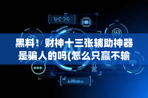 黑料！财神十三张辅助神器是骗人的吗(怎么只赢不输)