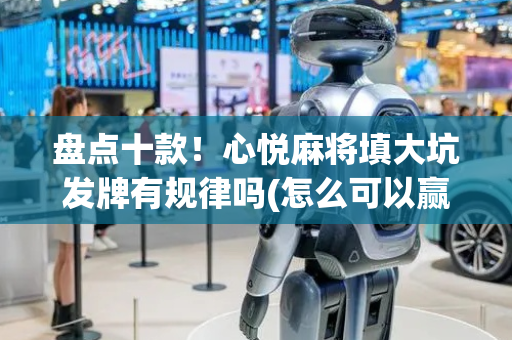 盘点十款！心悦麻将填大坑发牌有规律吗(怎么可以赢)
