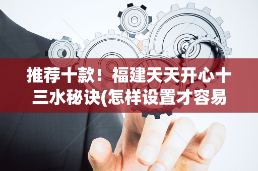推荐十款！福建天天开心十三水秘诀(怎样设置才容易赢)