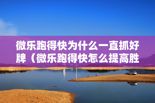 微乐跑得快为什么一直抓好牌（微乐跑得快怎么提高胜率）