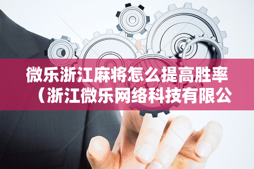 微乐浙江麻将怎么提高胜率（浙江微乐网络科技有限公司）