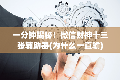 一分钟揭秘！微信财神十三张辅助器(为什么一直输)
