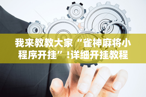 我来教教大家“雀神麻将小程序开挂”!详细开挂教程-抖音